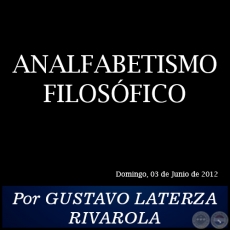 ANALFABETISMO FILOSFICO - Por GUSTAVO LATERZA RIVAROLA - Domingo, 03 de Junio de 2012